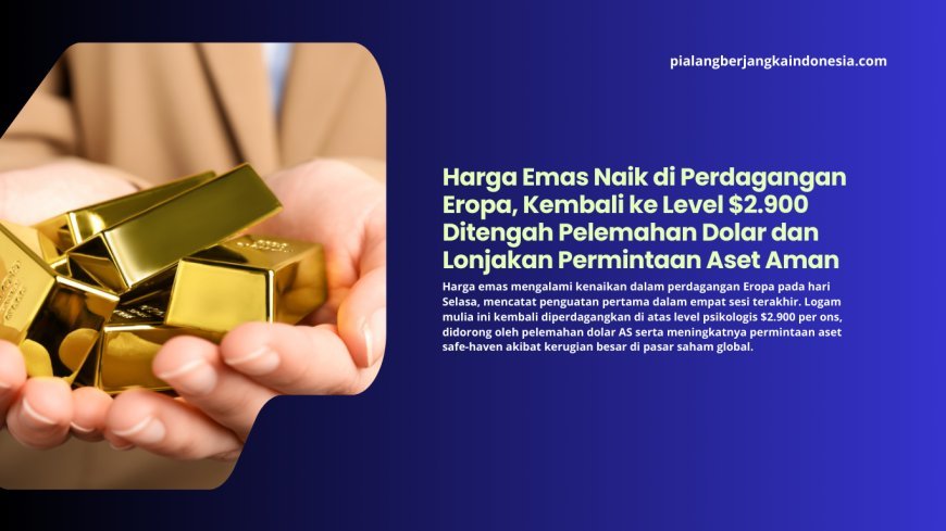 Harga Emas Naik di Perdagangan Eropa, Kembali ke Level $2.900 Ditengah Pelemahan Dolar dan Lonjakan Permintaan Aset Aman